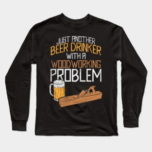 Just Another Beer Drinker With A Woodworking Problem Long Sleeve T-Shirt